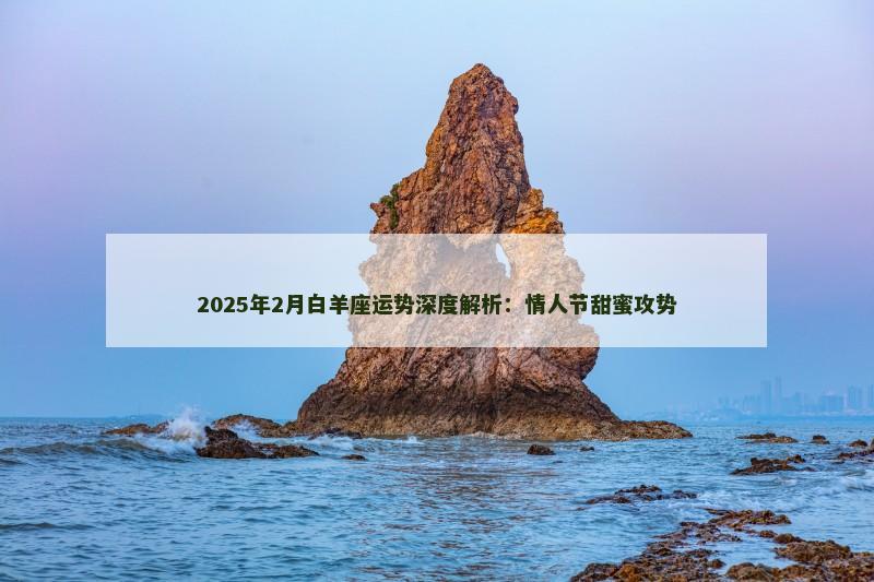 2025年2月白羊座运势深度解析：情人节甜蜜攻势