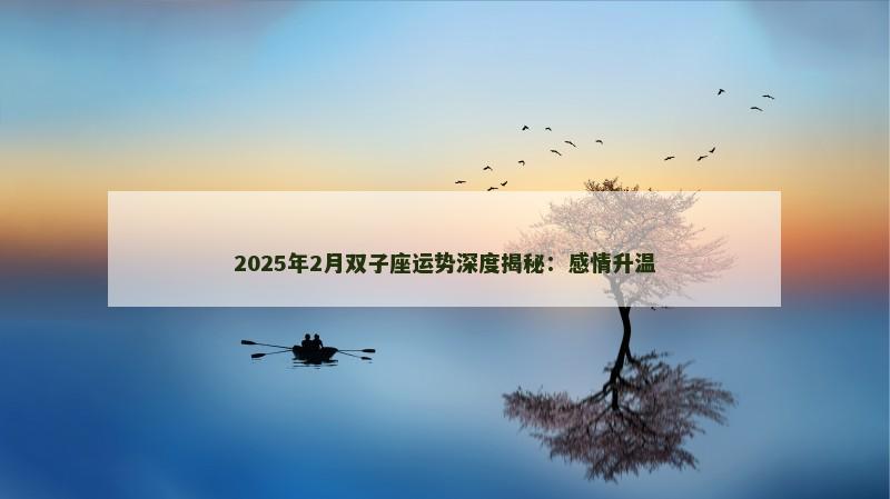 2025年2月双子座运势深度揭秘:感情升温