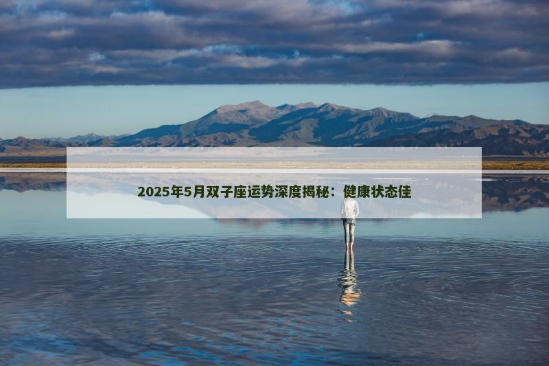 2025年5月双子座运势深度揭秘:健康状态佳