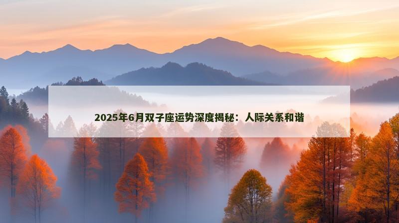 2025年6月双子座运势深度揭秘:人际关系和谐