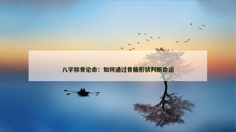 八字称骨论命：如何通过骨骼形状判断命运