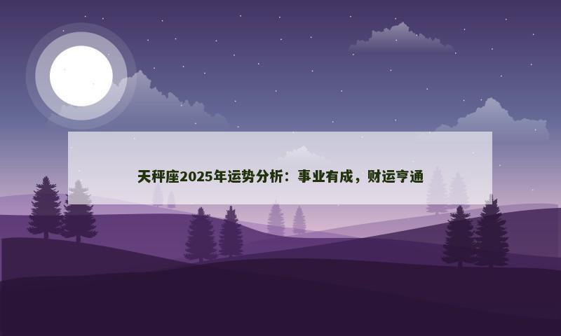 天秤座2025年运势分析:事业有成,财运亨通