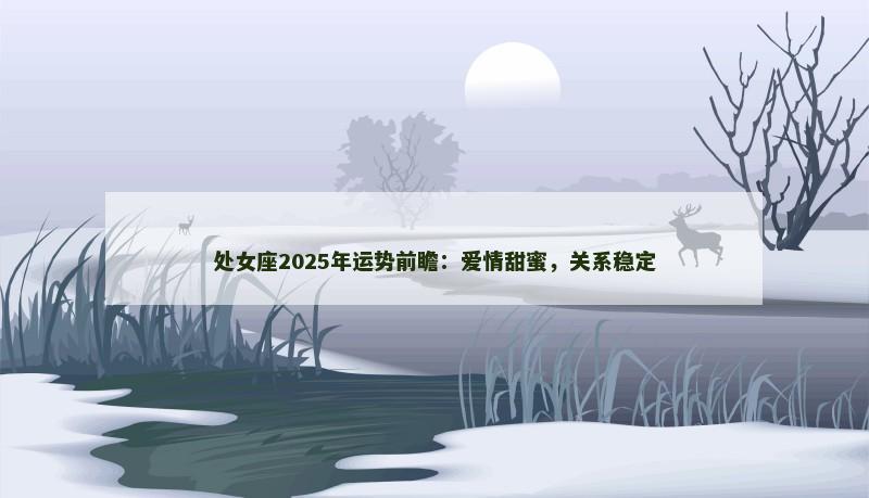 处女座2025年运势前瞻:爱情甜蜜,关系稳定