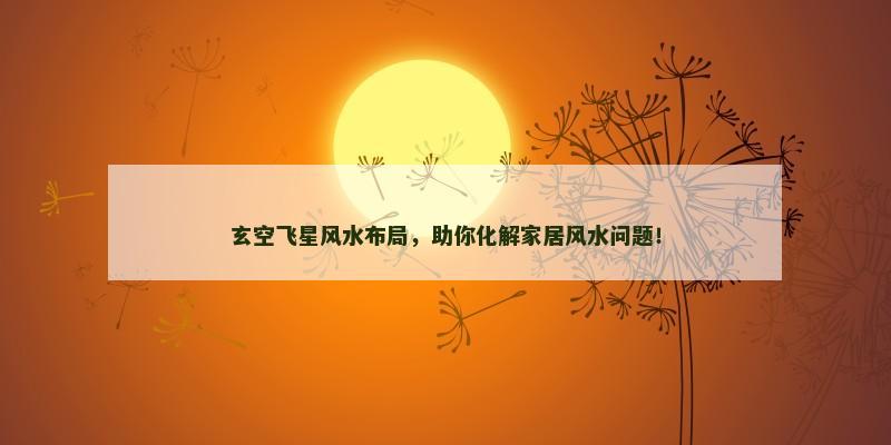 玄空飞星风水布局,助你化解家居风水问题!