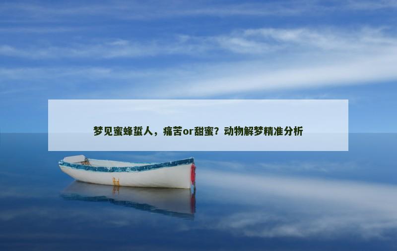 梦见蜜蜂蜇人,痛苦or甜蜜?动物解梦精准分析