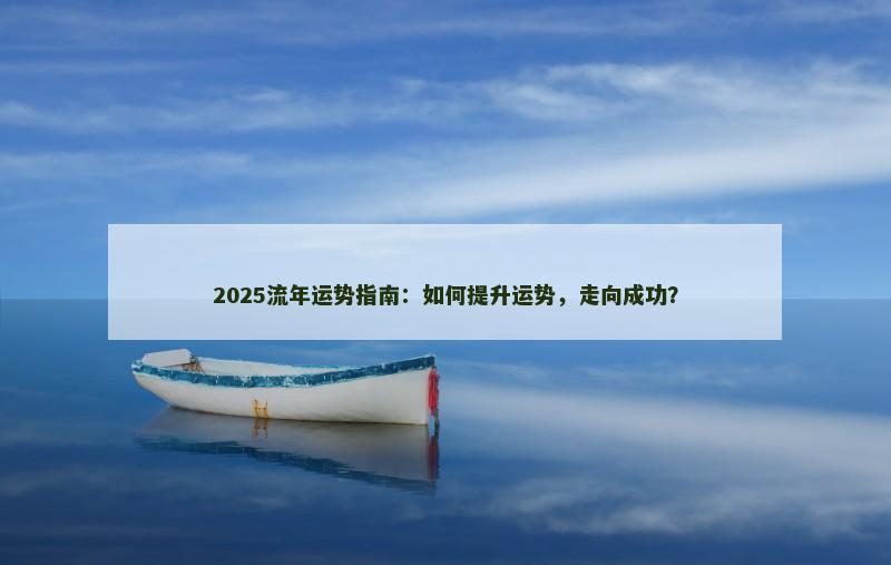 2025流年运势指南：如何提升运势，走向成功？