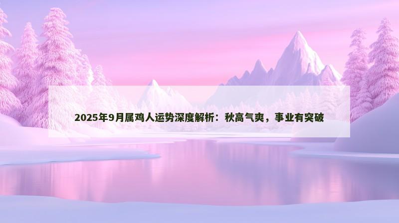 2025年9月属鸡人运势深度解析:秋高气爽,事业有突破