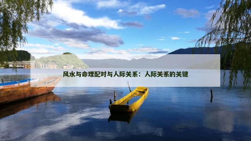 风水与命理配对与人际关系:人际关系的关键