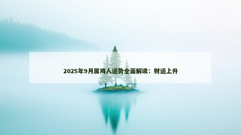 2025年9月属鸡人运势全面解读:财运上升