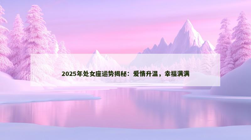 2025年处女座运势揭秘:爱情升温,幸福满满