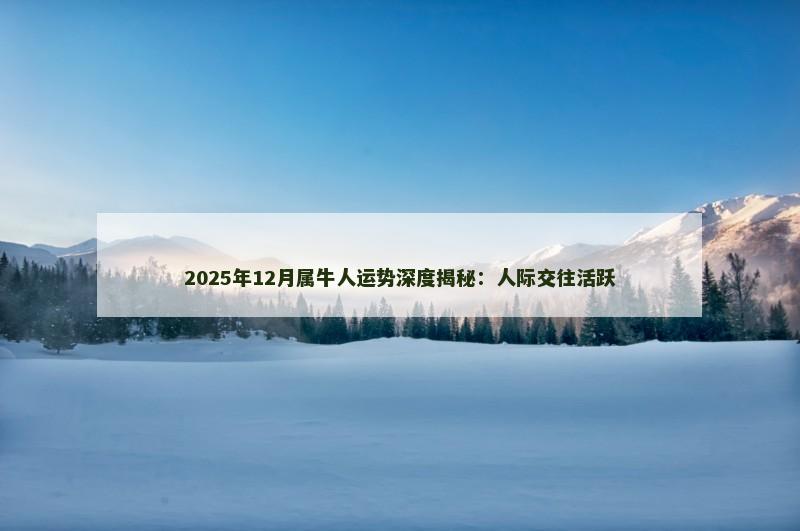 2025年12月属牛人运势深度揭秘:人际交往活跃