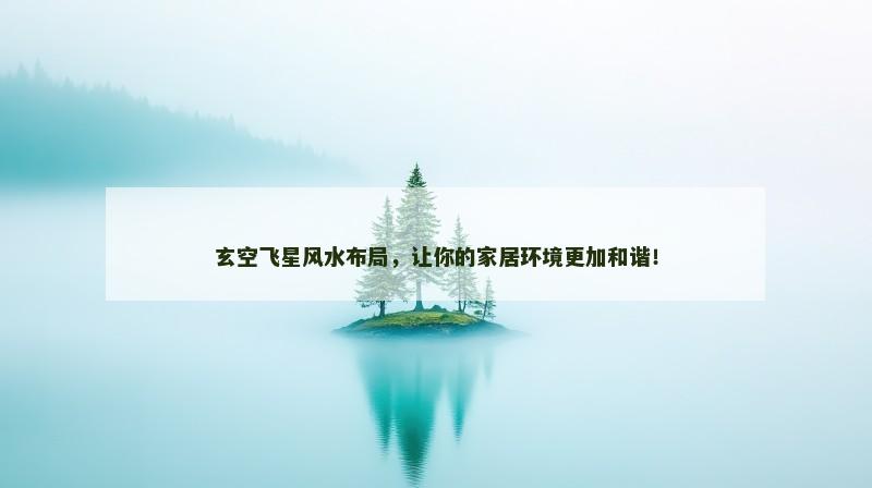 玄空飞星风水布局,让你的家居环境更加和谐!