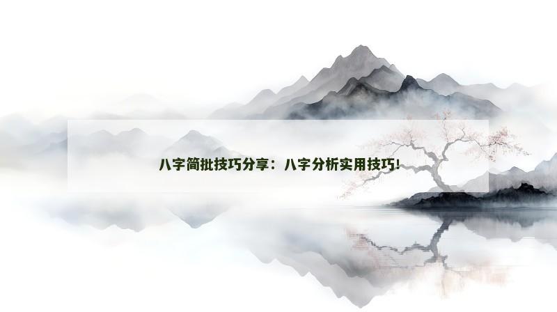 八字简批技巧分享：八字分析实用技巧！
