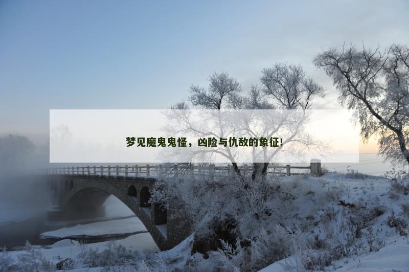 梦见魔鬼鬼怪,凶险与仇敌的象征!