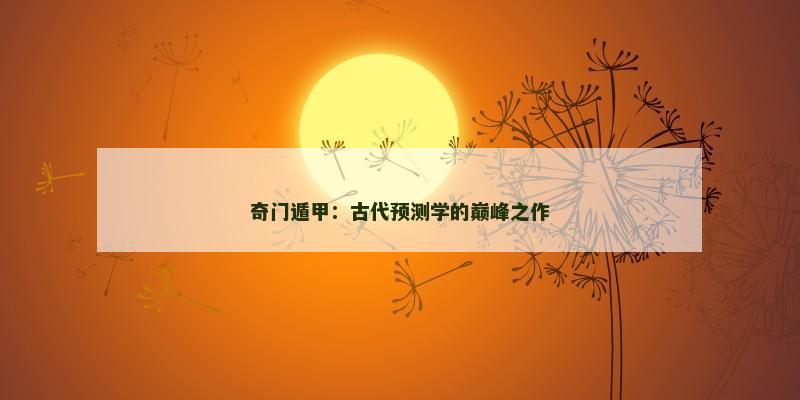 奇门遁甲:古代预测学的巅峰之作