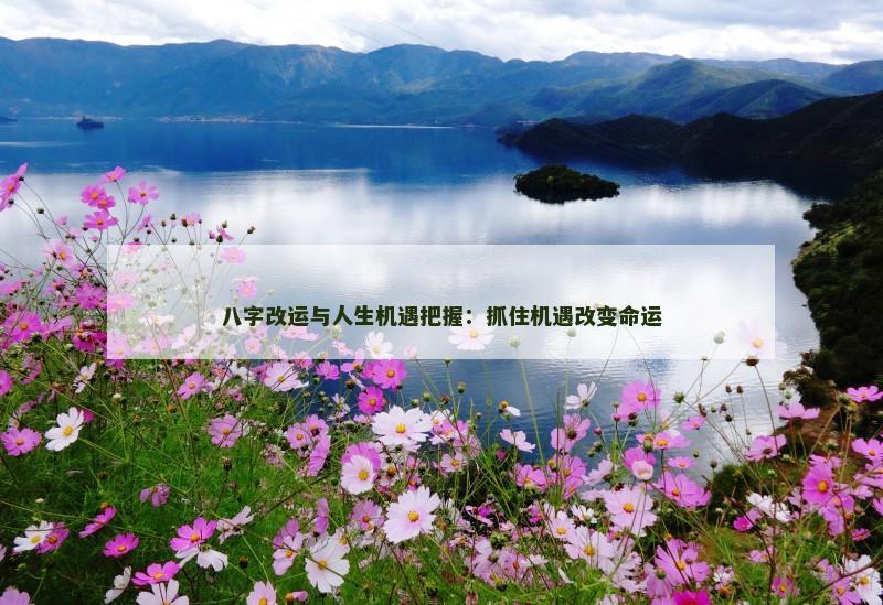 八字改运与人生机遇把握:抓住机遇改变命运