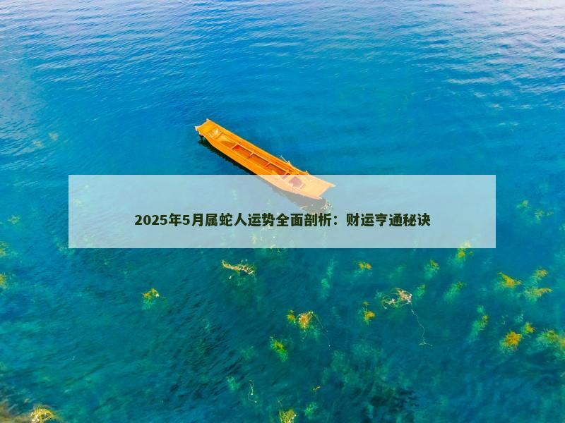 2025年5月属蛇人运势全面剖析:财运亨通秘诀
