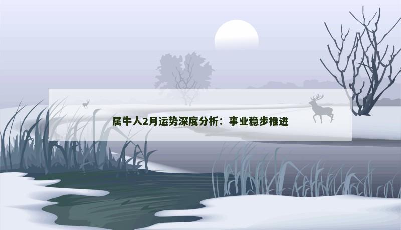 属牛人2月运势深度分析:事业稳步推进