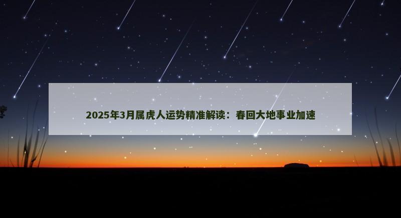 2025年3月属虎人运势精准解读:春回大地事业加速