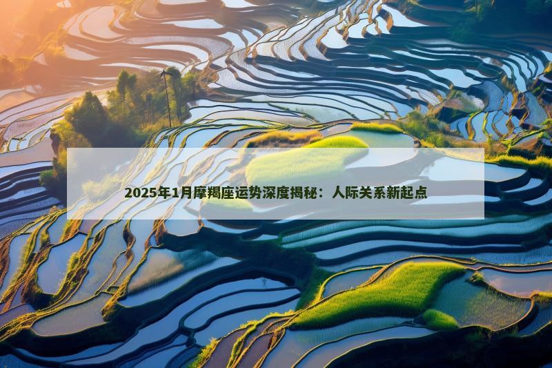 2025年1月摩羯座运势深度揭秘:人际关系新起点