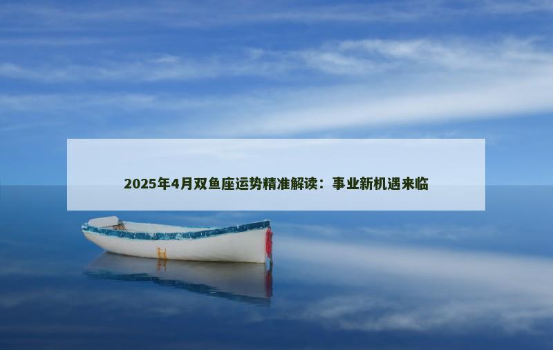 2025年4月双鱼座运势精准解读:事业新机遇来临