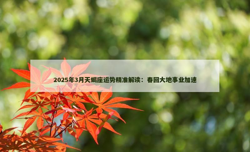 2025年3月天蝎座运势精准解读:春回大地事业加速