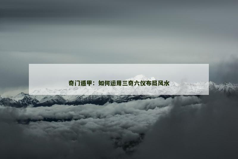 奇门遁甲:如何运用三奇六仪布局风水