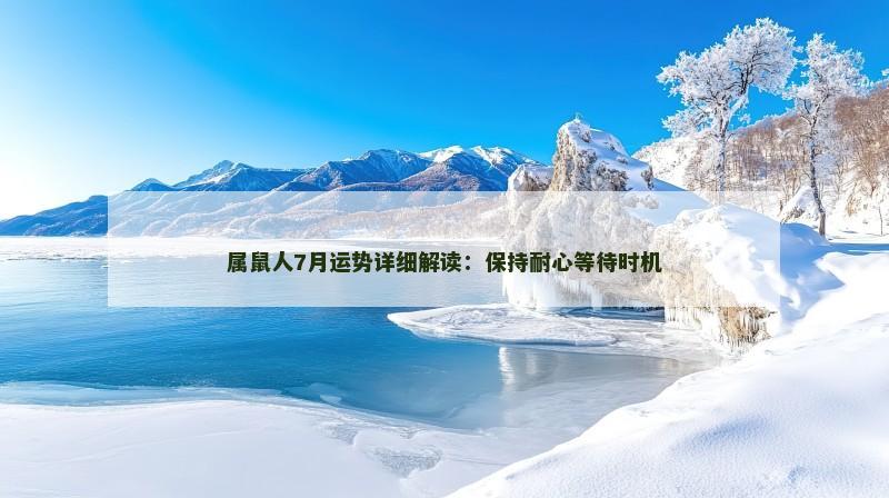 属鼠人7月运势详细解读:保持耐心等待时机