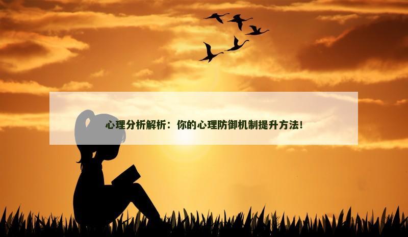 心理分析解析：你的心理防御机制提升方法！