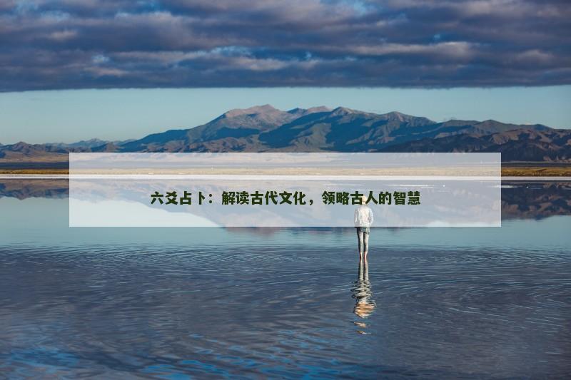 六爻占卜:解读古代文化,领略古人的智慧