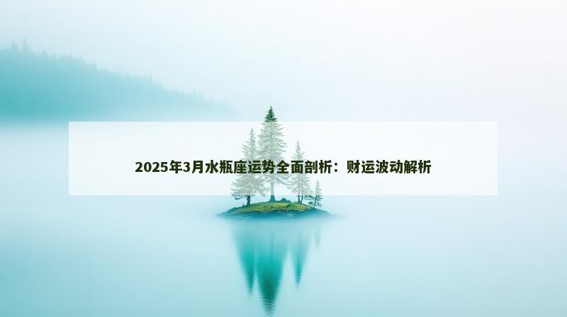 2025年3月水瓶座运势全面剖析:财运波动解析