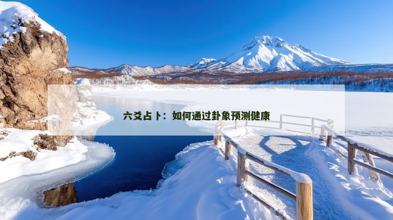 六爻占卜：如何通过卦象预测健康