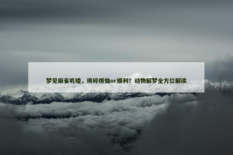 梦见麻雀叽喳,琐碎烦恼or顺利?动物解梦全方位解读