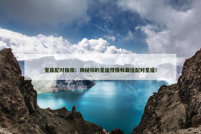 星座配对指南：揭秘你的星座性格和最佳配对星座！