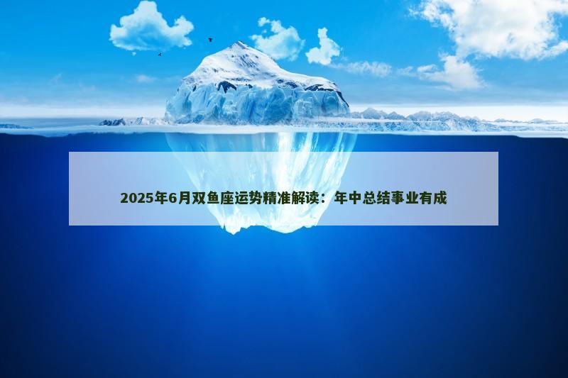 2025年6月双鱼座运势精准解读:年中总结事业有成