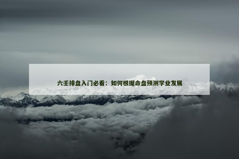 六壬排盘入门必看:如何根据命盘预测学业发展