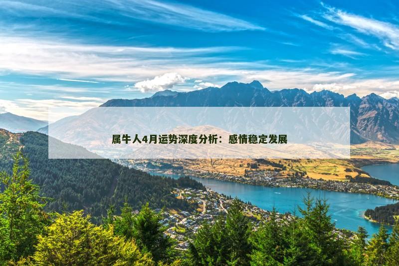 属牛人4月运势深度分析:感情稳定发展