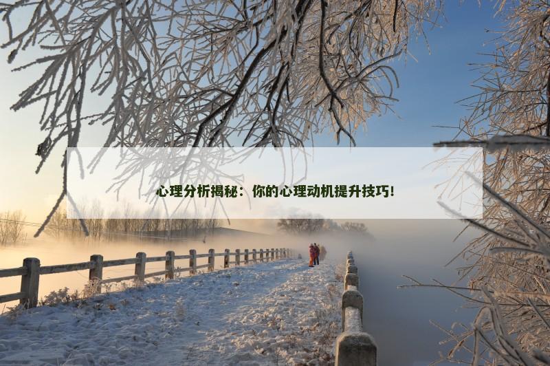 心理分析揭秘:你的心理动机提升技巧!