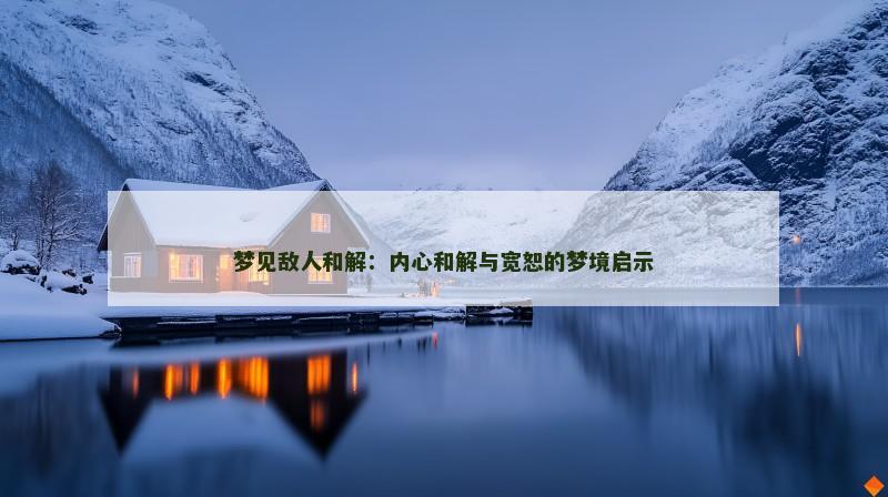 梦见敌人和解:内心和解与宽恕的梦境启示