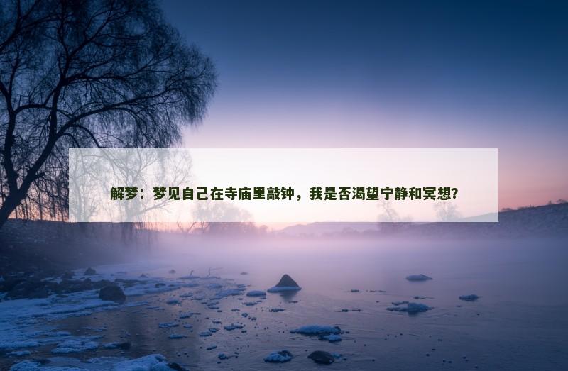 解梦:梦见自己在寺庙里敲钟,我是否渴望宁静和冥想?