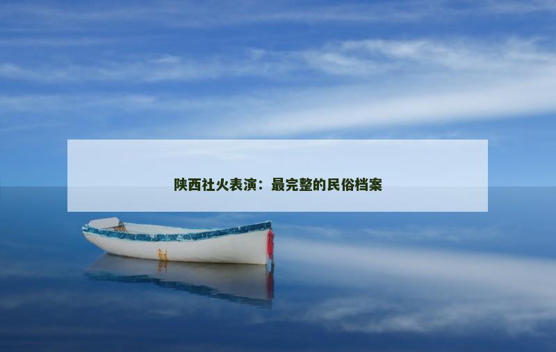 陕西社火表演:最完整的民俗档案