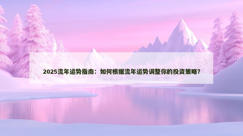 2025流年运势指南:如何根据流年运势调整你的投资策略?