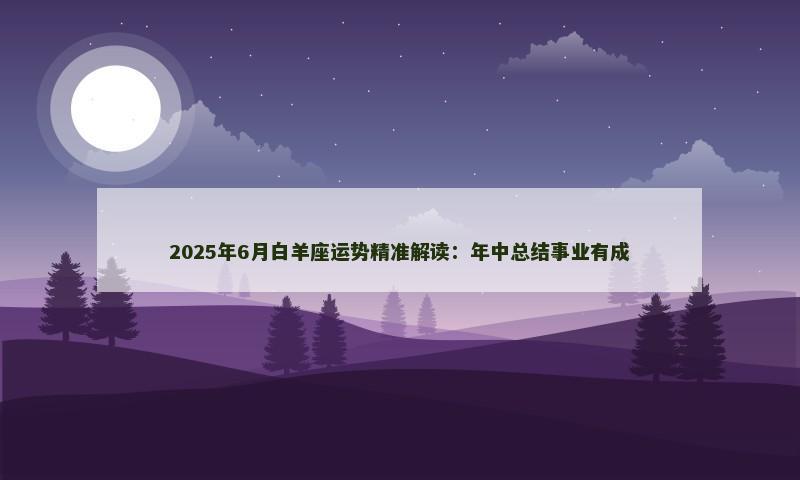 2025年6月白羊座运势精准解读：年中总结事业有成