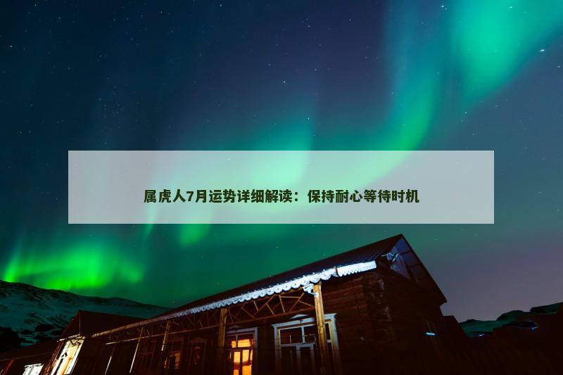 属虎人7月运势详细解读:保持耐心等待时机