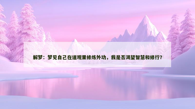 解梦:梦见自己在道观里修炼外功,我是否渴望智慧和修行?