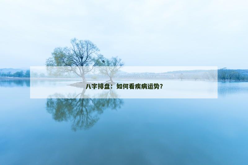 八字排盘:如何看疾病运势?