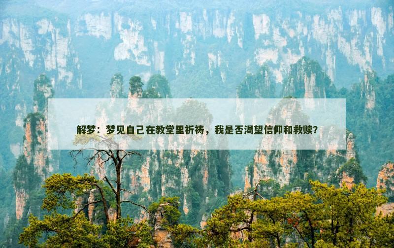 解梦:梦见自己在教堂里祈祷,我是否渴望信仰和救赎?