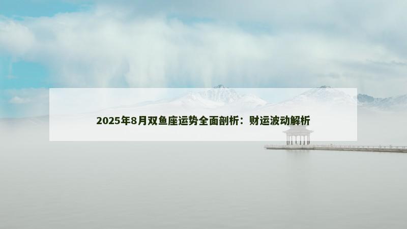 2025年8月双鱼座运势全面剖析:财运波动解析