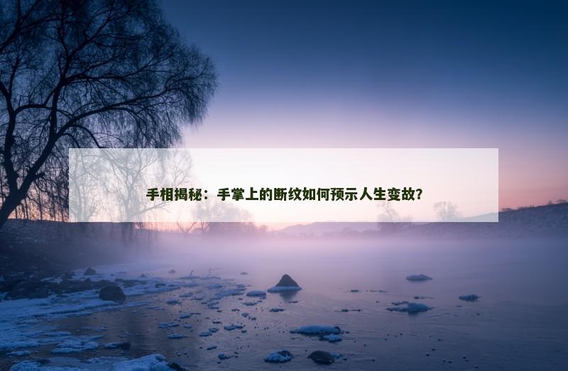 手相揭秘:手掌上的断纹如何预示人生变故?