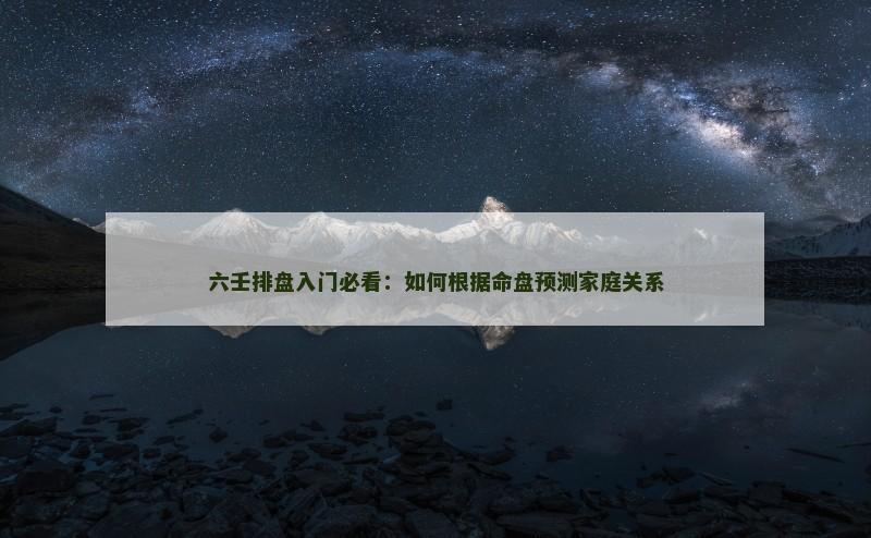 六壬排盘入门必看:如何根据命盘预测家庭关系